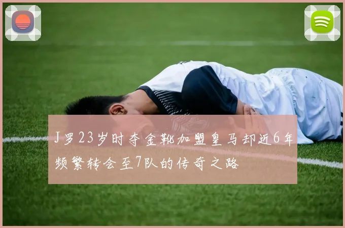 J罗23岁时夺金靴加盟皇马却近6年频繁转会至7队的传奇之路