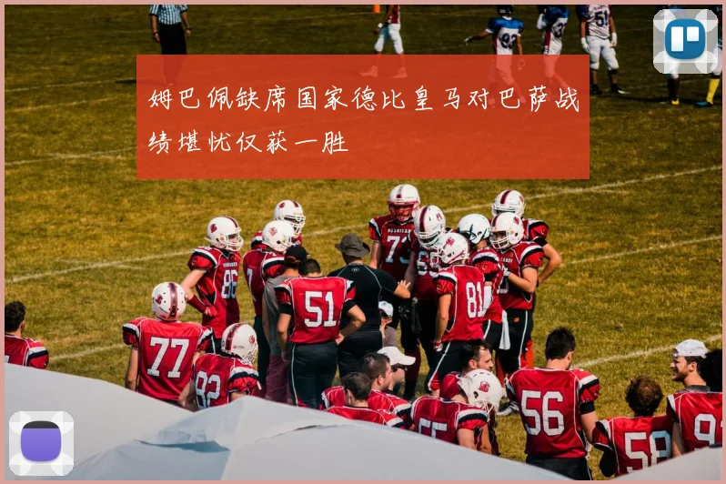 姆巴佩缺席国家德比皇马对巴萨战绩堪忧仅获一胜