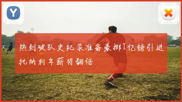 热刺破队史纪录准备豪掷1亿镑引进托纳利年薪将翻倍
