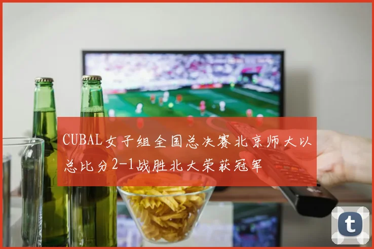 CUBAL女子组全国总决赛北京师大以总比分2-1战胜北大荣获冠军