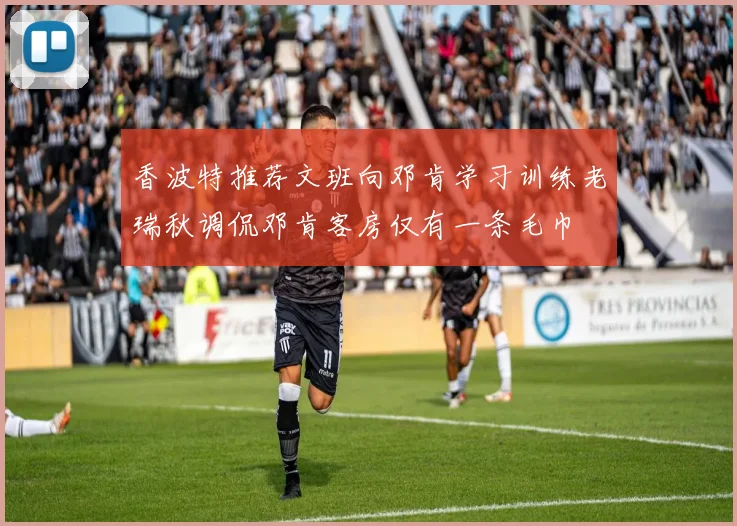 香波特推荐文班向邓肯学习训练老瑞秋调侃邓肯客房仅有一条毛巾