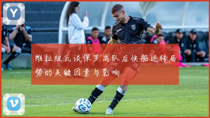 维拉纽瓦谈保罗离队后快船逆转局势的关键因素与影响