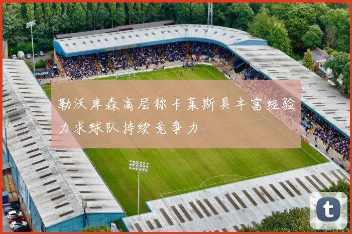 勒沃库森高层称卡莱斯具丰富经验力求球队持续竞争力
